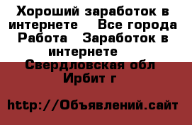 Хороший заработок в интернете. - Все города Работа » Заработок в интернете   . Свердловская обл.,Ирбит г.